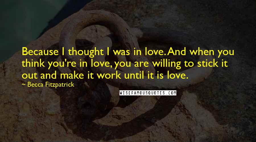 Becca Fitzpatrick Quotes: Because I thought I was in love. And when you think you're in love, you are willing to stick it out and make it work until it is love.