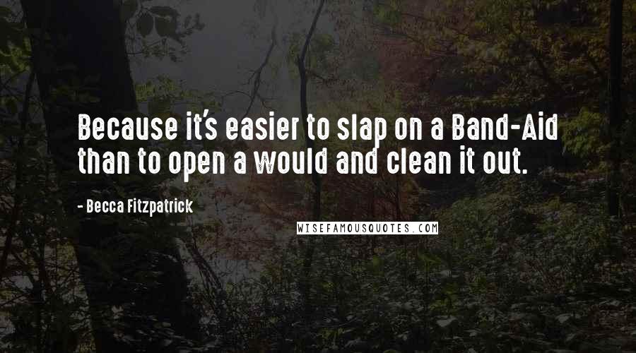 Becca Fitzpatrick Quotes: Because it's easier to slap on a Band-Aid than to open a would and clean it out.