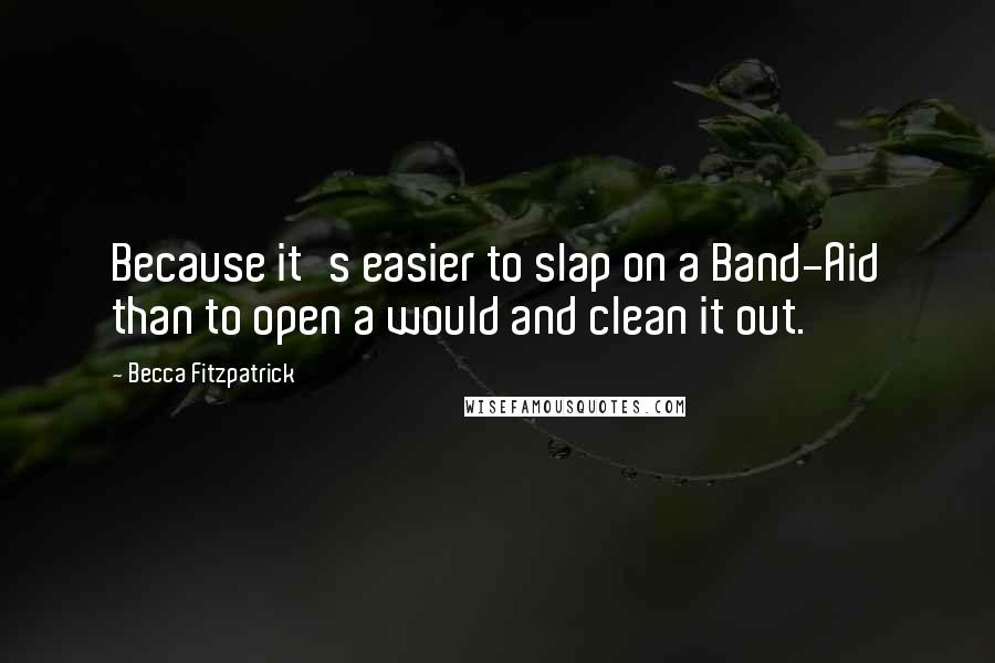 Becca Fitzpatrick Quotes: Because it's easier to slap on a Band-Aid than to open a would and clean it out.