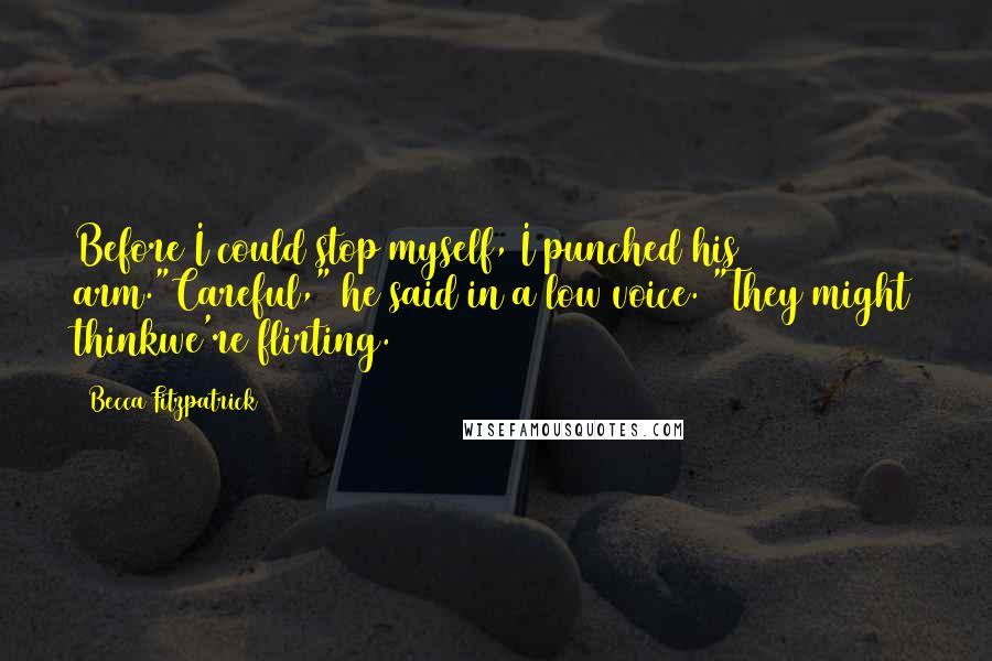 Becca Fitzpatrick Quotes: Before I could stop myself, I punched his arm."Careful," he said in a low voice. "They might thinkwe're flirting.