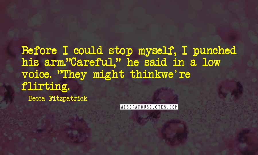 Becca Fitzpatrick Quotes: Before I could stop myself, I punched his arm."Careful," he said in a low voice. "They might thinkwe're flirting.