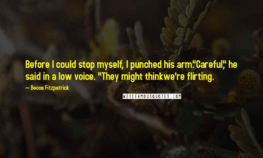 Becca Fitzpatrick Quotes: Before I could stop myself, I punched his arm."Careful," he said in a low voice. "They might thinkwe're flirting.