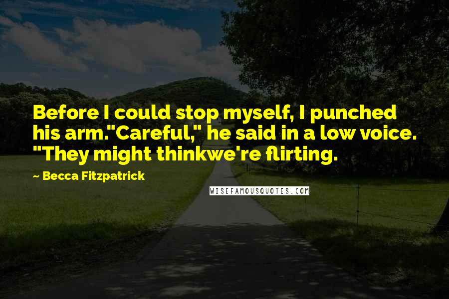 Becca Fitzpatrick Quotes: Before I could stop myself, I punched his arm."Careful," he said in a low voice. "They might thinkwe're flirting.