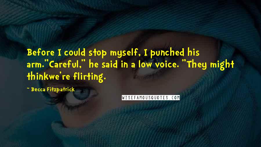 Becca Fitzpatrick Quotes: Before I could stop myself, I punched his arm."Careful," he said in a low voice. "They might thinkwe're flirting.