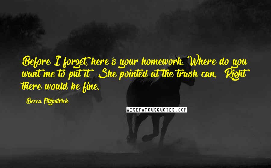 Becca Fitzpatrick Quotes: Before I forget, here's your homework. Where do you want me to put it?"She pointed at the trash can. "Right there would be fine.