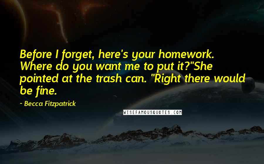 Becca Fitzpatrick Quotes: Before I forget, here's your homework. Where do you want me to put it?"She pointed at the trash can. "Right there would be fine.