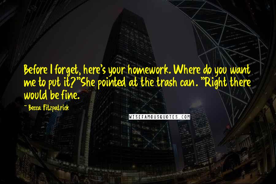 Becca Fitzpatrick Quotes: Before I forget, here's your homework. Where do you want me to put it?"She pointed at the trash can. "Right there would be fine.