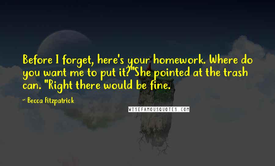 Becca Fitzpatrick Quotes: Before I forget, here's your homework. Where do you want me to put it?"She pointed at the trash can. "Right there would be fine.