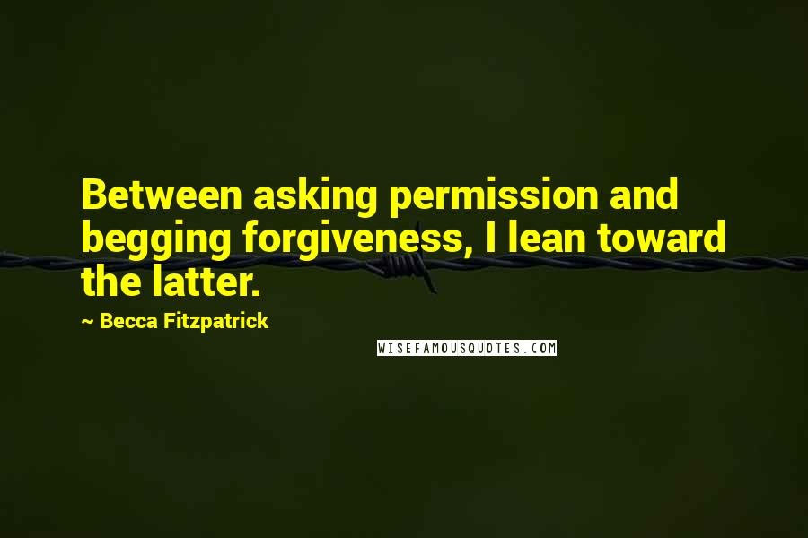 Becca Fitzpatrick Quotes: Between asking permission and begging forgiveness, I lean toward the latter.