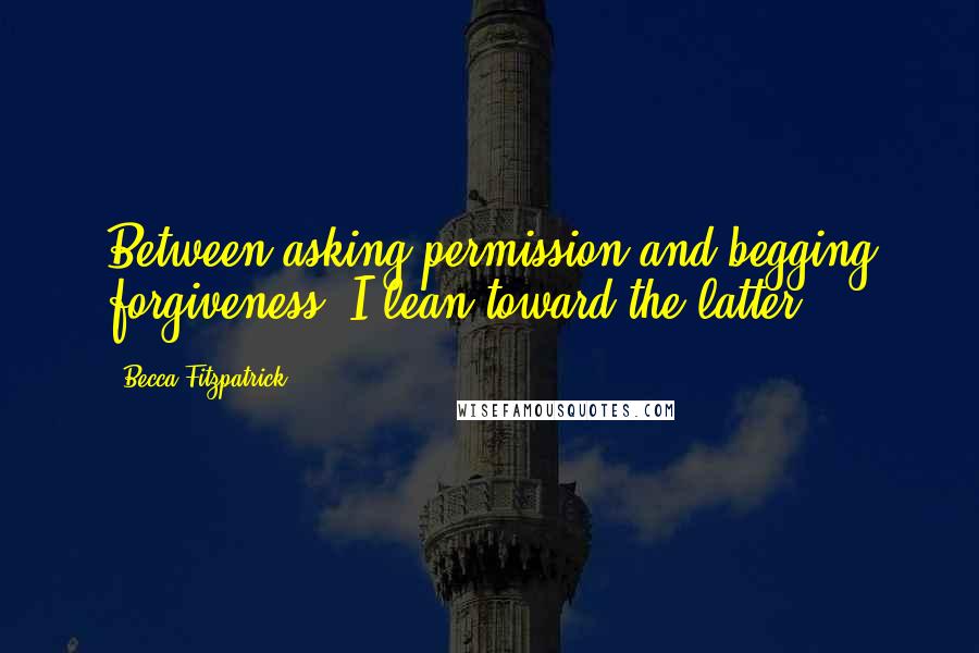 Becca Fitzpatrick Quotes: Between asking permission and begging forgiveness, I lean toward the latter.