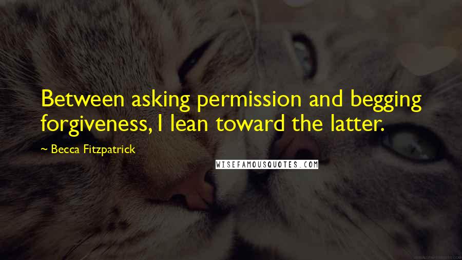 Becca Fitzpatrick Quotes: Between asking permission and begging forgiveness, I lean toward the latter.