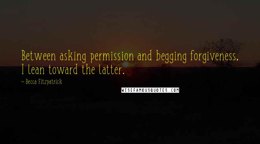 Becca Fitzpatrick Quotes: Between asking permission and begging forgiveness, I lean toward the latter.