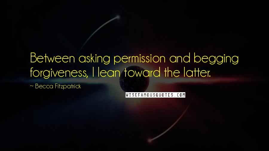 Becca Fitzpatrick Quotes: Between asking permission and begging forgiveness, I lean toward the latter.