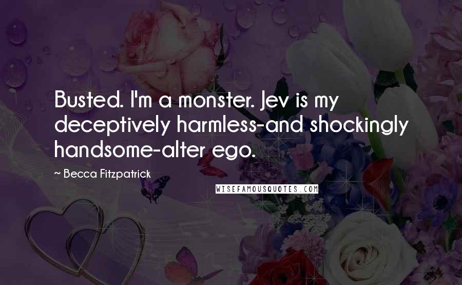 Becca Fitzpatrick Quotes: Busted. I'm a monster. Jev is my deceptively harmless-and shockingly handsome-alter ego.