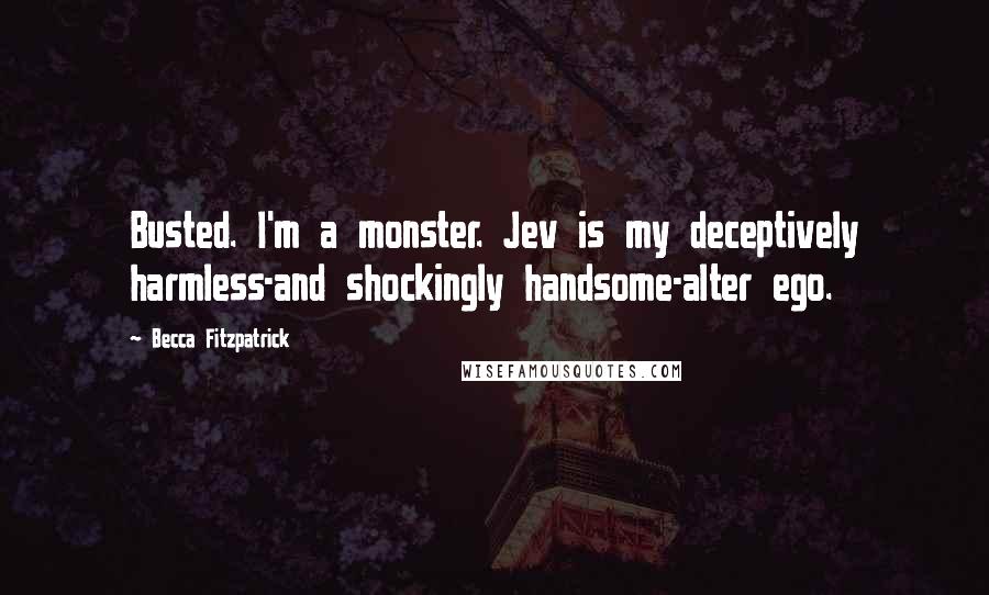 Becca Fitzpatrick Quotes: Busted. I'm a monster. Jev is my deceptively harmless-and shockingly handsome-alter ego.