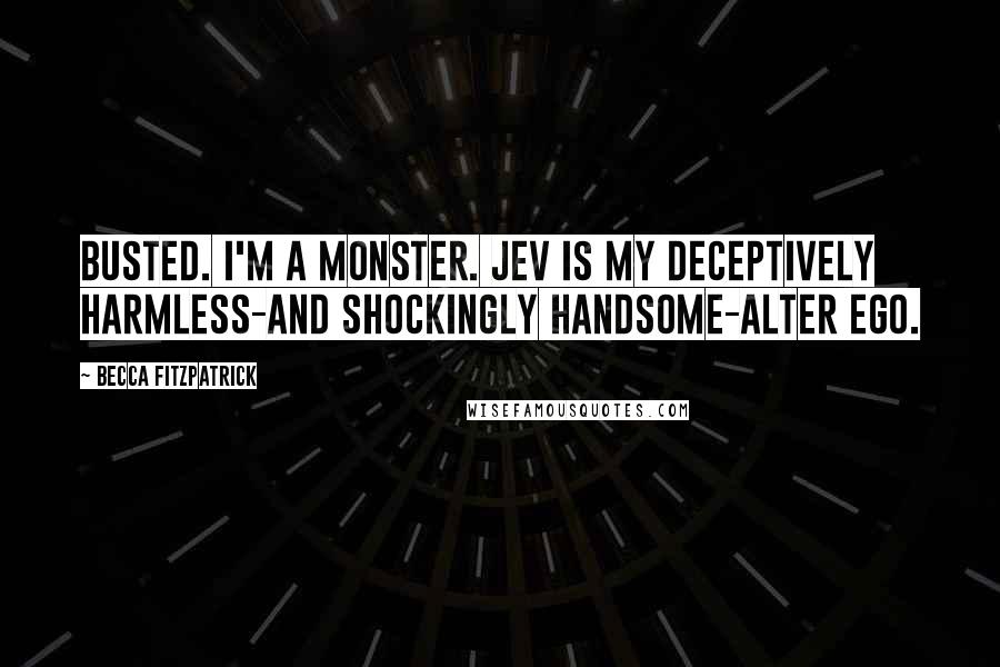 Becca Fitzpatrick Quotes: Busted. I'm a monster. Jev is my deceptively harmless-and shockingly handsome-alter ego.