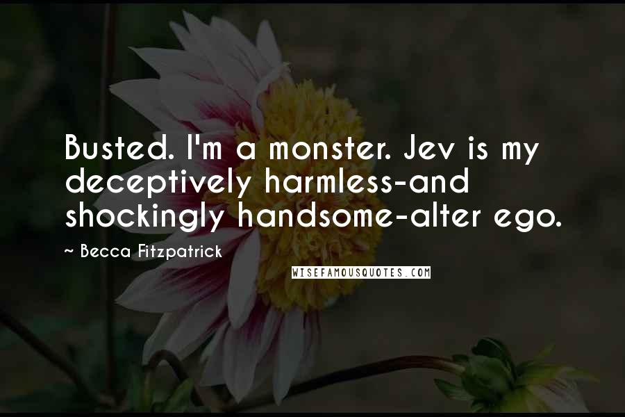 Becca Fitzpatrick Quotes: Busted. I'm a monster. Jev is my deceptively harmless-and shockingly handsome-alter ego.