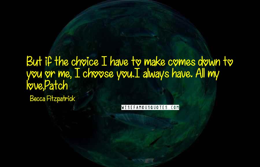 Becca Fitzpatrick Quotes: But if the choice I have to make comes down to you or me, I choose you.I always have. All my love,Patch