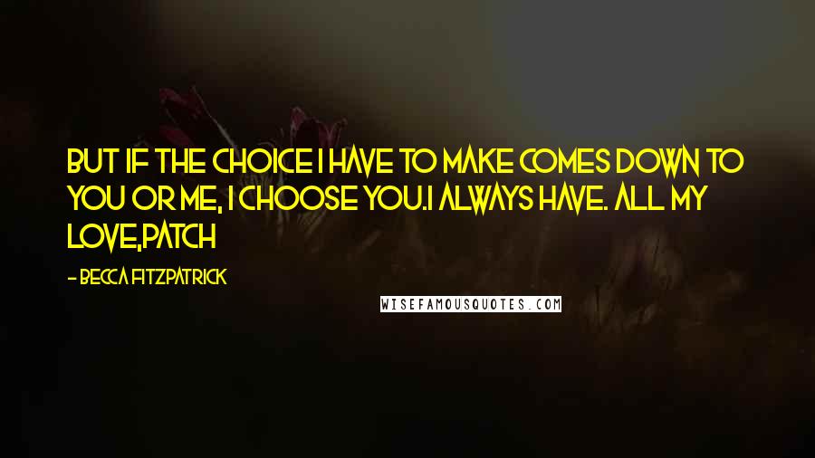 Becca Fitzpatrick Quotes: But if the choice I have to make comes down to you or me, I choose you.I always have. All my love,Patch