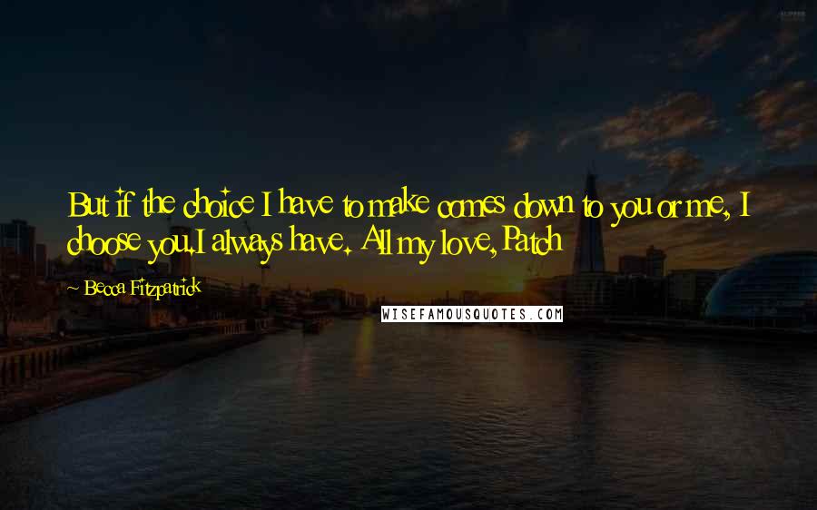 Becca Fitzpatrick Quotes: But if the choice I have to make comes down to you or me, I choose you.I always have. All my love,Patch