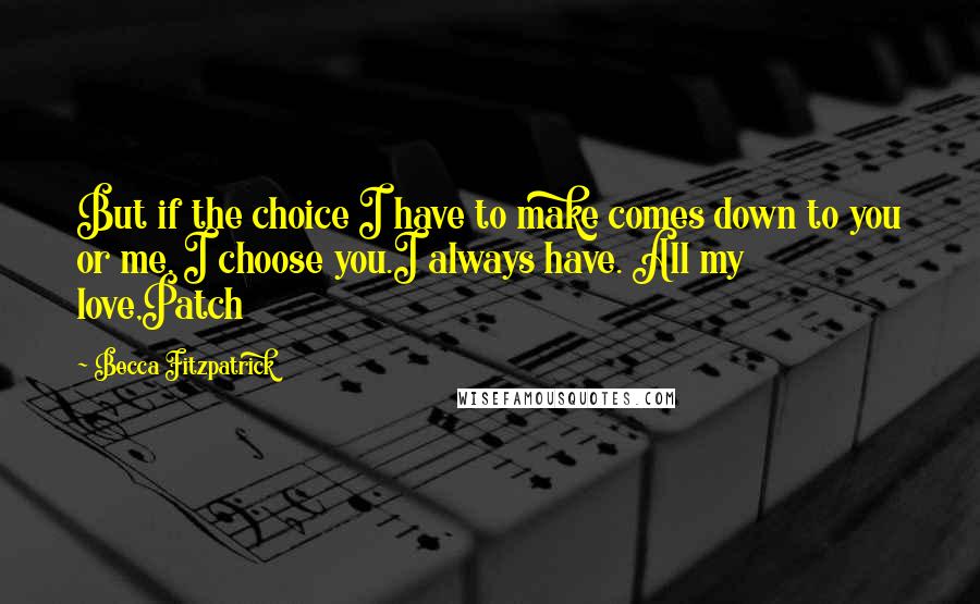 Becca Fitzpatrick Quotes: But if the choice I have to make comes down to you or me, I choose you.I always have. All my love,Patch