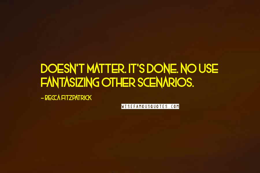 Becca Fitzpatrick Quotes: Doesn't matter. It's done. No use fantasizing other scenarios.