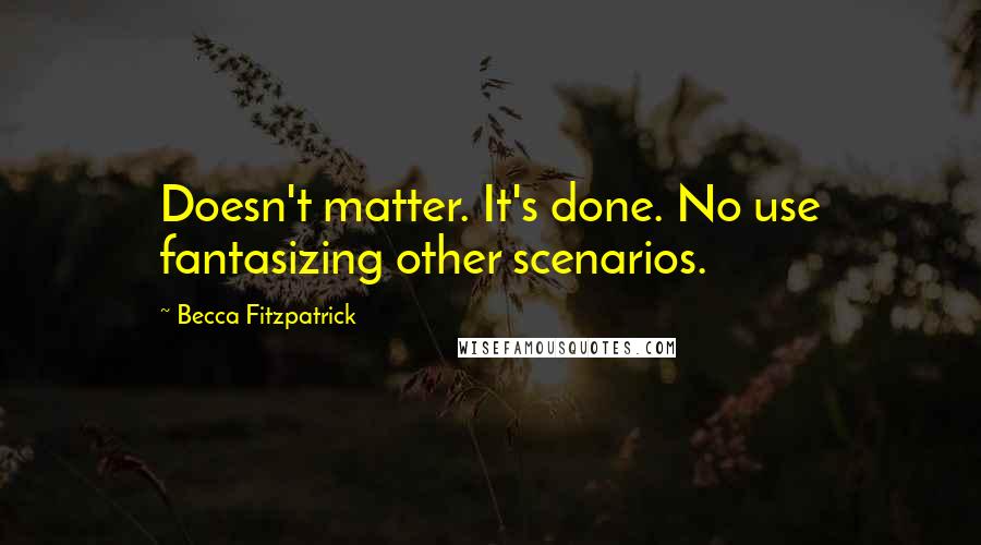 Becca Fitzpatrick Quotes: Doesn't matter. It's done. No use fantasizing other scenarios.