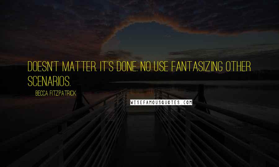 Becca Fitzpatrick Quotes: Doesn't matter. It's done. No use fantasizing other scenarios.