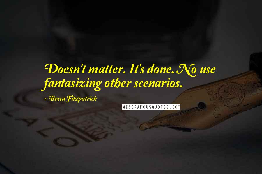 Becca Fitzpatrick Quotes: Doesn't matter. It's done. No use fantasizing other scenarios.