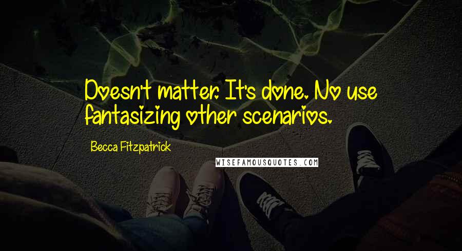 Becca Fitzpatrick Quotes: Doesn't matter. It's done. No use fantasizing other scenarios.