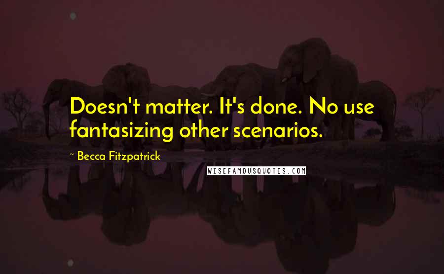 Becca Fitzpatrick Quotes: Doesn't matter. It's done. No use fantasizing other scenarios.