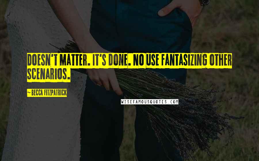 Becca Fitzpatrick Quotes: Doesn't matter. It's done. No use fantasizing other scenarios.
