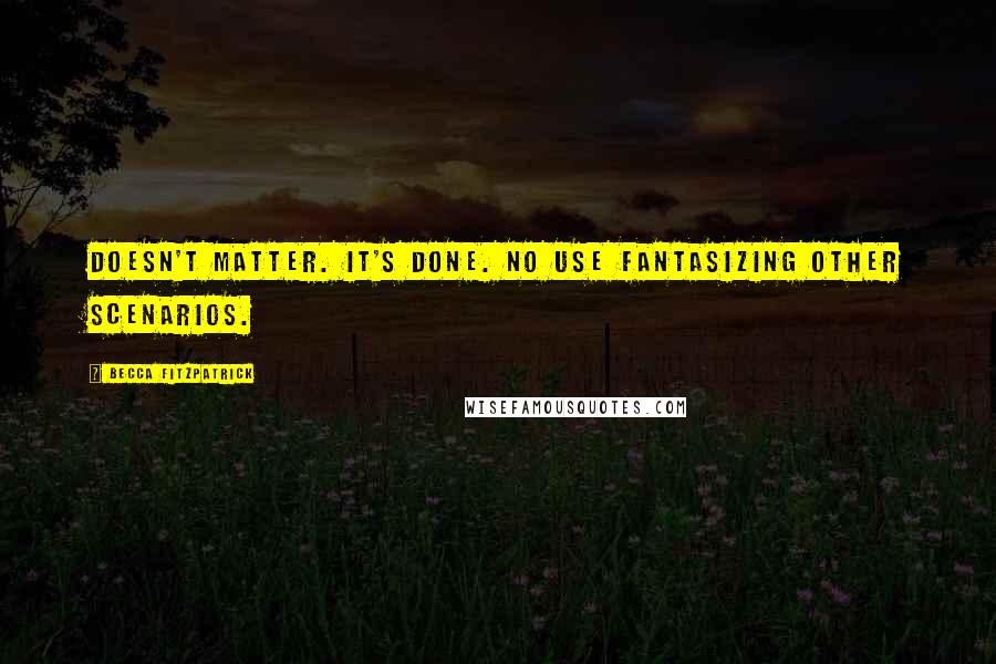 Becca Fitzpatrick Quotes: Doesn't matter. It's done. No use fantasizing other scenarios.