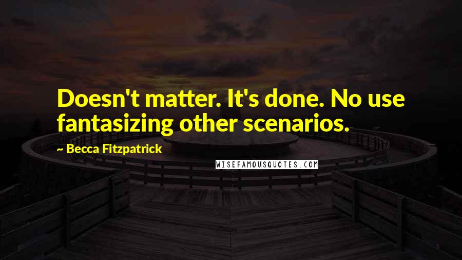 Becca Fitzpatrick Quotes: Doesn't matter. It's done. No use fantasizing other scenarios.