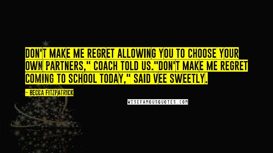 Becca Fitzpatrick Quotes: Don't make me regret allowing you to choose your own partners," Coach told us."Don't make me regret coming to school today," said Vee sweetly.