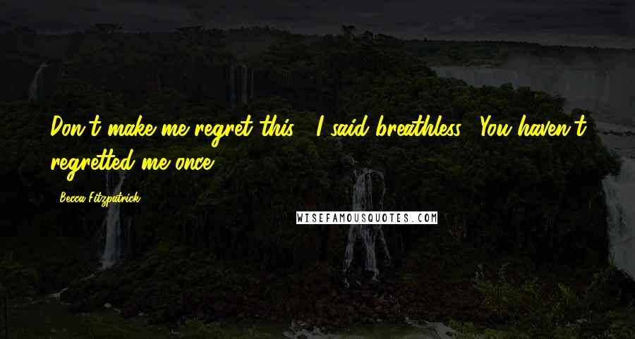 Becca Fitzpatrick Quotes: Don't make me regret this", I said breathless. "You haven't regretted me once.