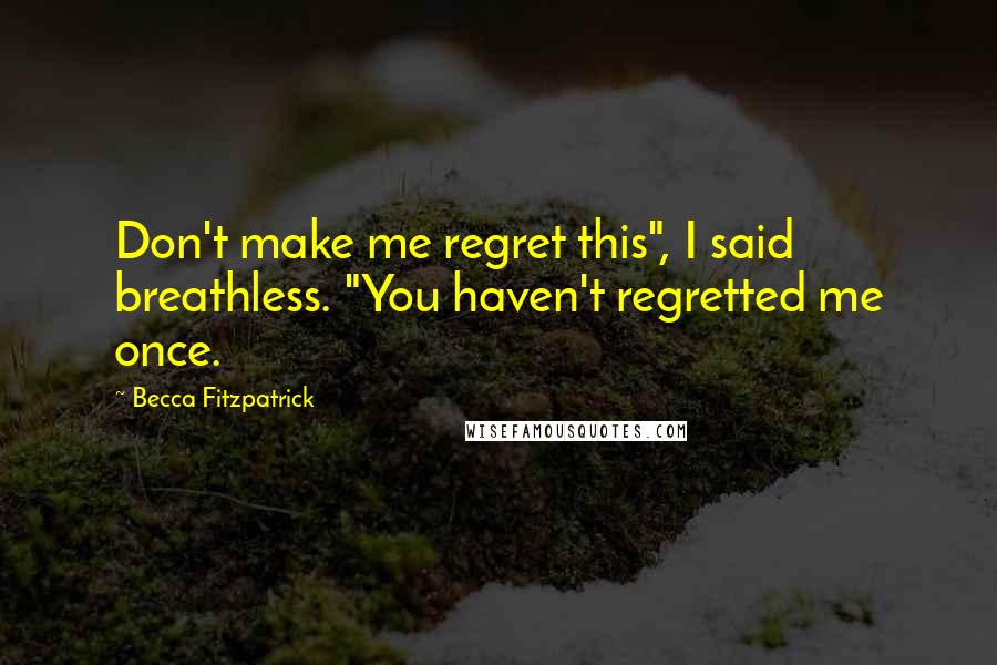 Becca Fitzpatrick Quotes: Don't make me regret this", I said breathless. "You haven't regretted me once.