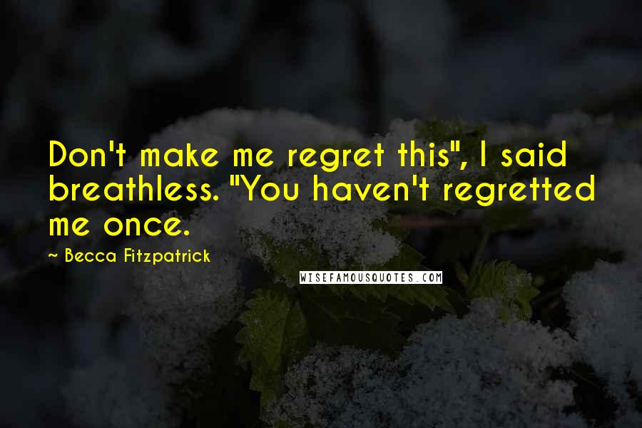 Becca Fitzpatrick Quotes: Don't make me regret this", I said breathless. "You haven't regretted me once.