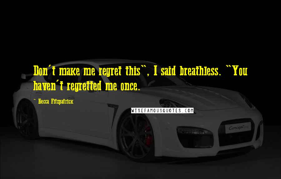 Becca Fitzpatrick Quotes: Don't make me regret this", I said breathless. "You haven't regretted me once.