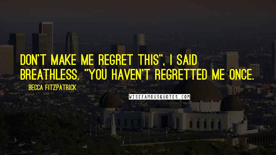 Becca Fitzpatrick Quotes: Don't make me regret this", I said breathless. "You haven't regretted me once.