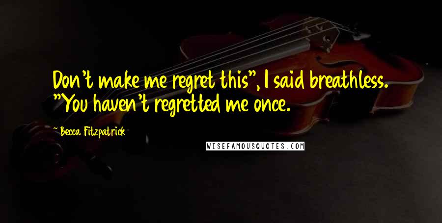 Becca Fitzpatrick Quotes: Don't make me regret this", I said breathless. "You haven't regretted me once.