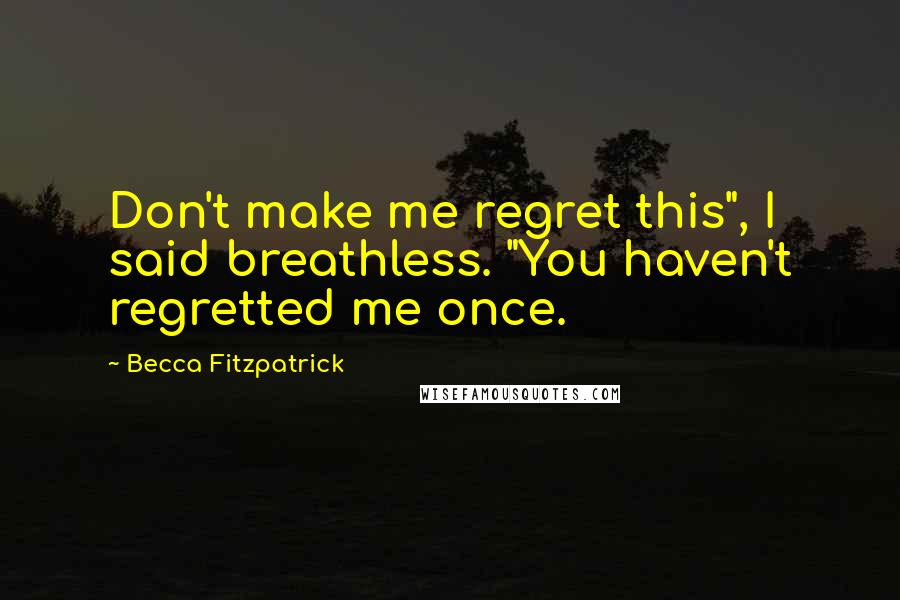 Becca Fitzpatrick Quotes: Don't make me regret this", I said breathless. "You haven't regretted me once.