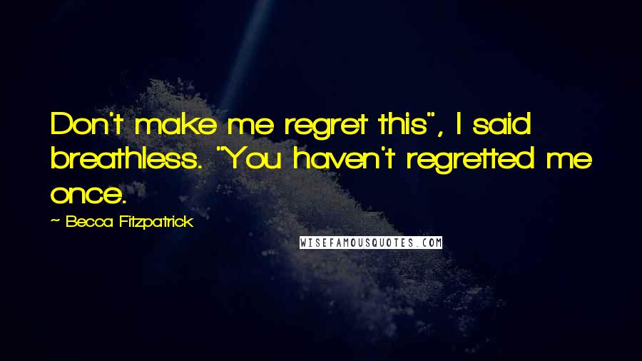 Becca Fitzpatrick Quotes: Don't make me regret this", I said breathless. "You haven't regretted me once.