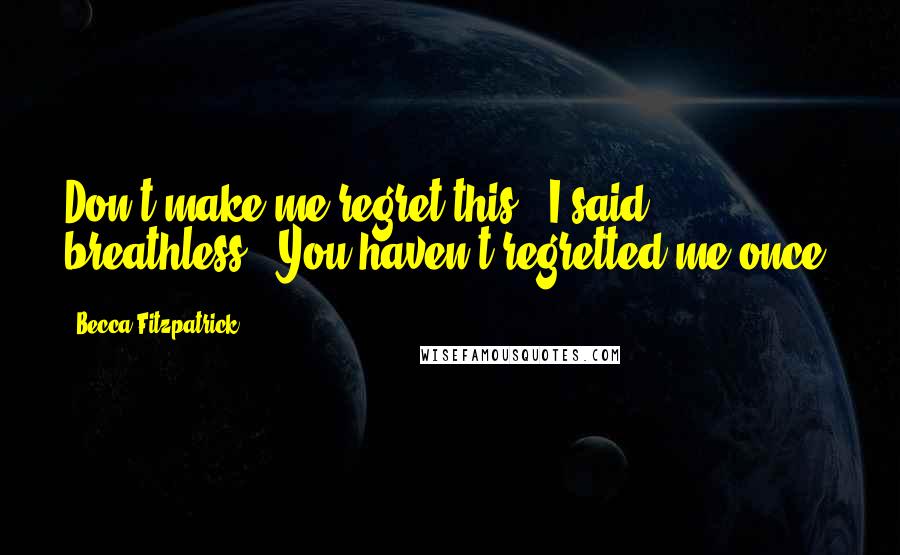 Becca Fitzpatrick Quotes: Don't make me regret this", I said breathless. "You haven't regretted me once.