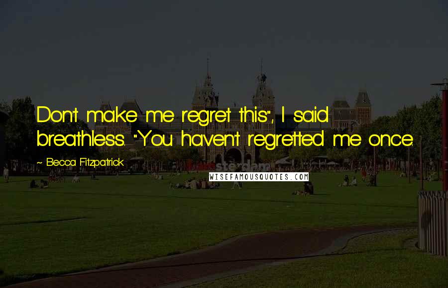 Becca Fitzpatrick Quotes: Don't make me regret this", I said breathless. "You haven't regretted me once.