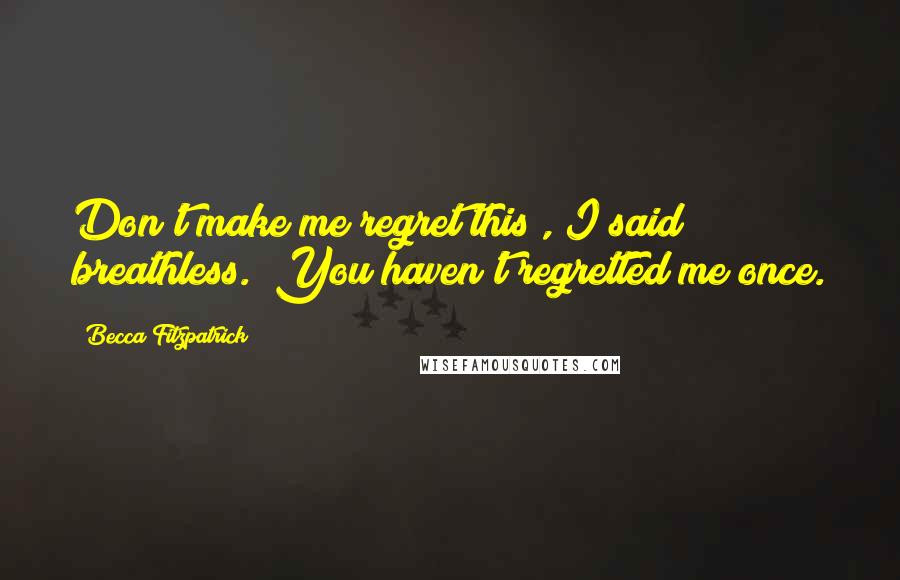 Becca Fitzpatrick Quotes: Don't make me regret this", I said breathless. "You haven't regretted me once.