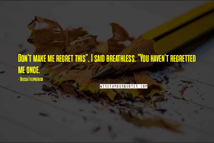 Becca Fitzpatrick Quotes: Don't make me regret this", I said breathless. "You haven't regretted me once.