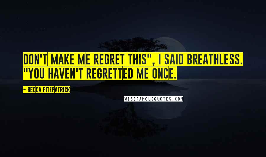 Becca Fitzpatrick Quotes: Don't make me regret this", I said breathless. "You haven't regretted me once.