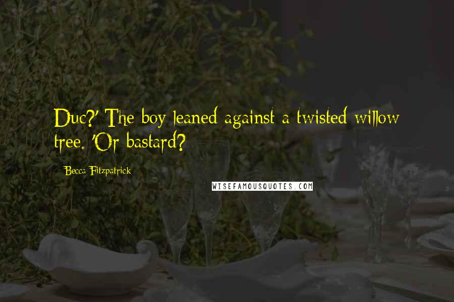 Becca Fitzpatrick Quotes: Duc?' The boy leaned against a twisted willow tree. 'Or bastard?