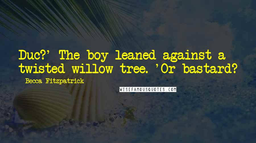 Becca Fitzpatrick Quotes: Duc?' The boy leaned against a twisted willow tree. 'Or bastard?